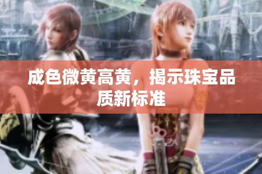 成色微黄高黄，揭示珠宝品质新标准