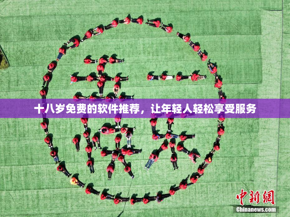十八岁免费的软件推荐，让年轻人轻松享受服务