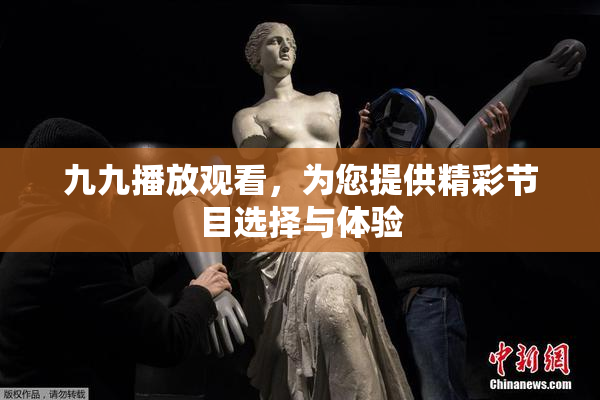 九九播放观看，为您提供精彩节目选择与体验