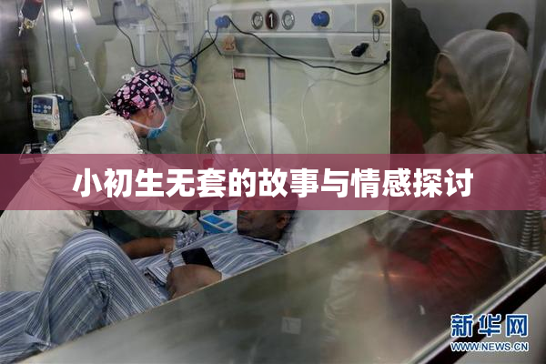 小初生无套的故事与情感探讨
