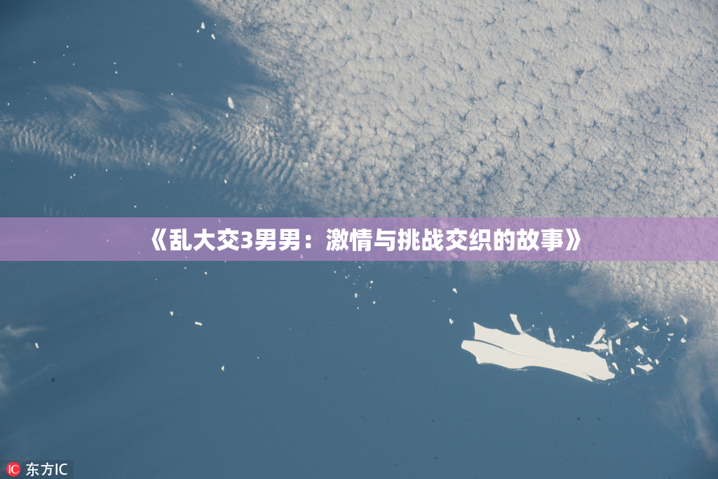 《乱大交3男男：激情与挑战交织的故事》