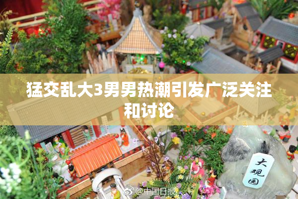 猛交乱大3男男热潮引发广泛关注和讨论