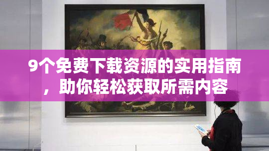 9个免费下载资源的实用指南，助你轻松获取所需内容