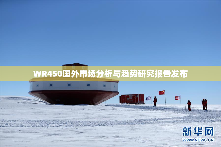 WR450国外市场分析与趋势研究报告发布