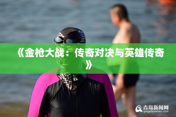 《金枪大战：传奇对决与英雄传奇》