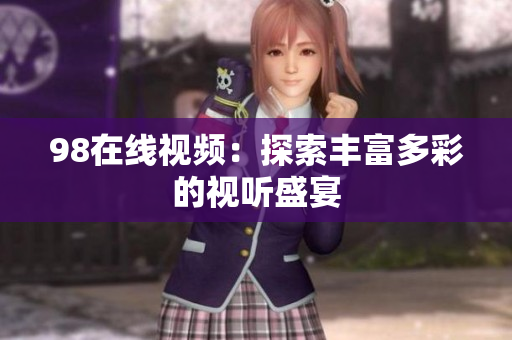 98在线视频：探索丰富多彩的视听盛宴