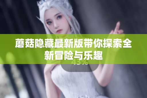 蘑菇隐藏最新版带你探索全新冒险与乐趣