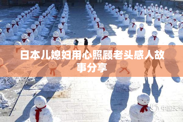 日本儿媳妇用心照顾老头感人故事分享