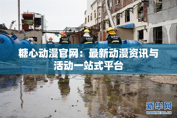 糖心动漫官网：最新动漫资讯与活动一站式平台
