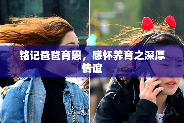 铭记爸爸育恩，感怀养育之深厚情谊