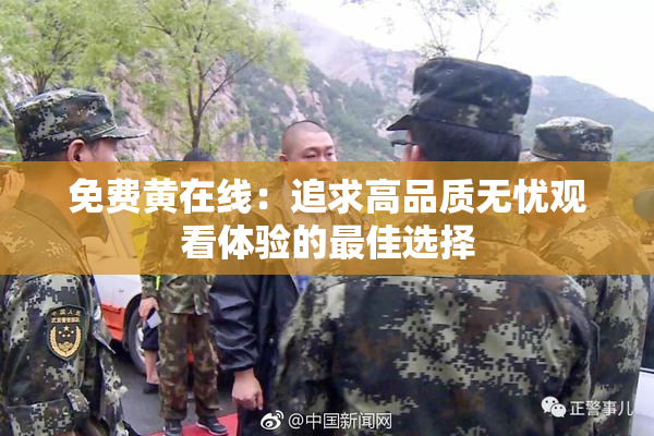 免费黄在线：追求高品质无忧观看体验的最佳选择