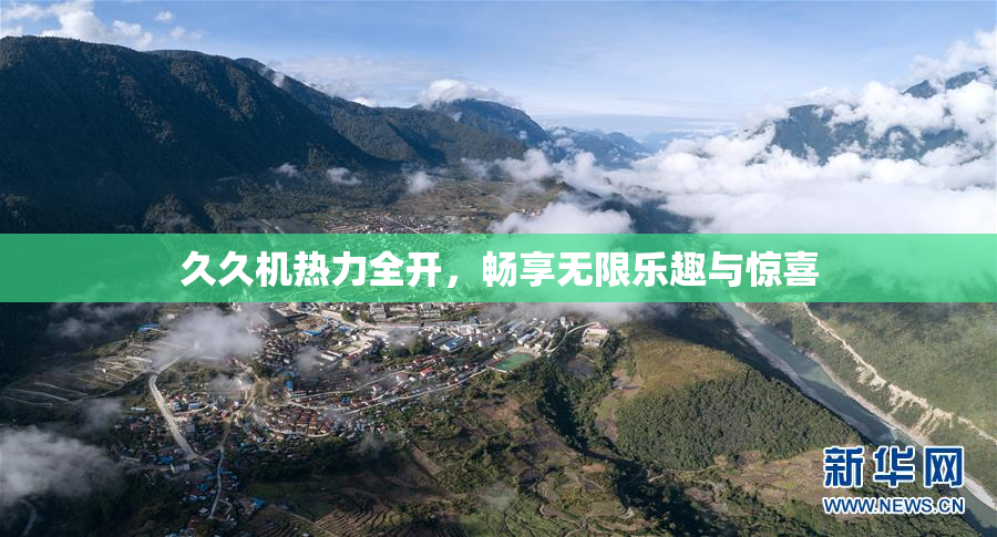 久久机热力全开，畅享无限乐趣与惊喜
