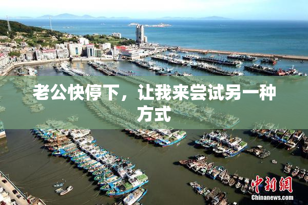 老公快停下，让我来尝试另一种方式