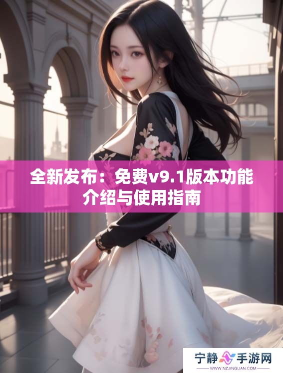 全新发布：免费v9.1版本功能介绍与使用指南