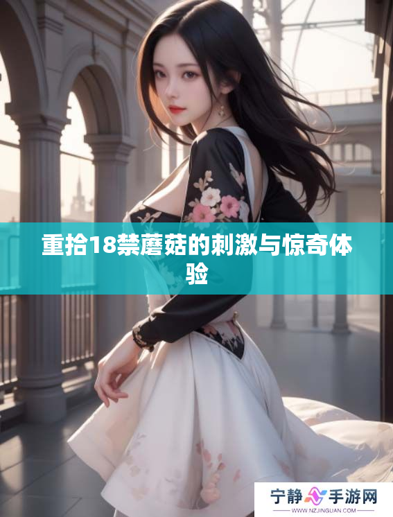 重拾18禁蘑菇的刺激与惊奇体验