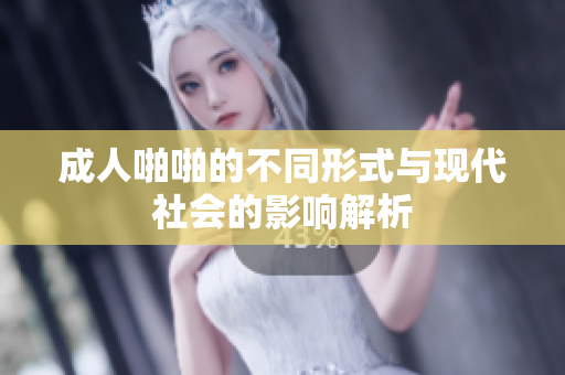 成人啪啪的不同形式与现代社会的影响解析