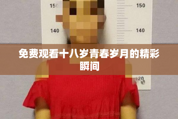 免费观看十八岁青春岁月的精彩瞬间