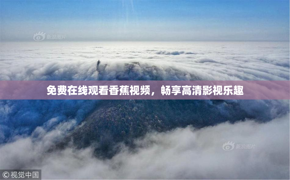 免费在线观看香蕉视频，畅享高清影视乐趣