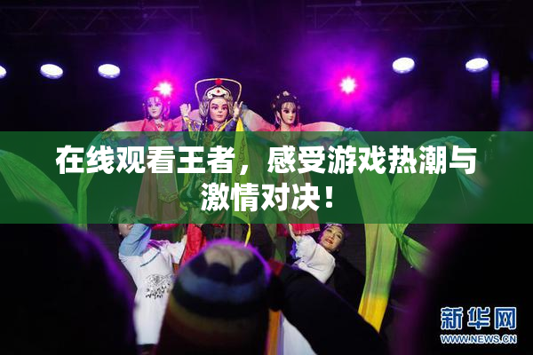 在线观看王者，感受游戏热潮与激情对决！