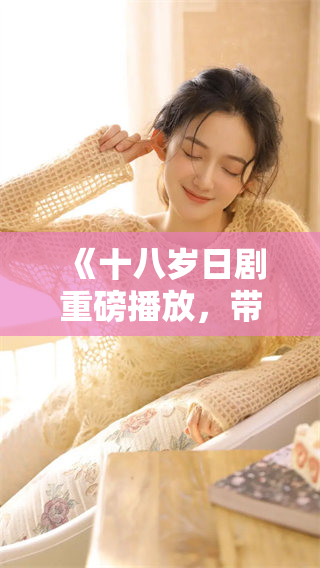 《十八岁日剧重磅播放，带你重温青春回忆》
