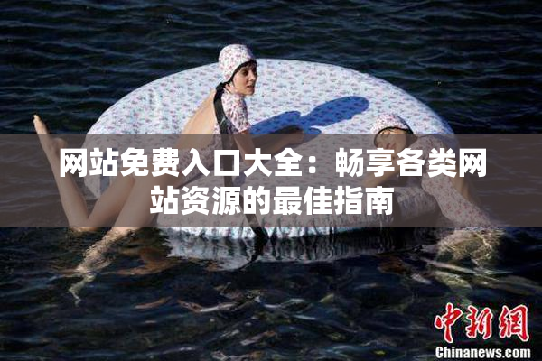 网站免费入口大全：畅享各类网站资源的最佳指南