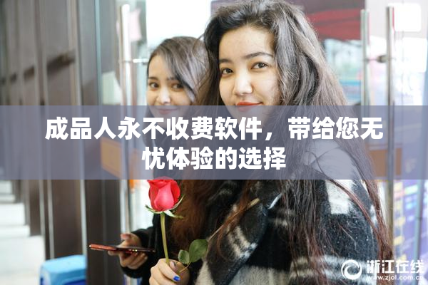 成品人永不收费软件，带给您无忧体验的选择