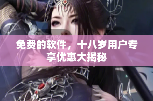 免费的软件，十八岁用户专享优惠大揭秘