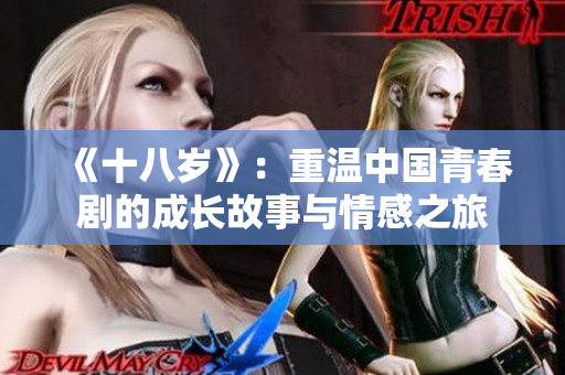 《十八岁》：重温中国青春剧的成长故事与情感之旅
