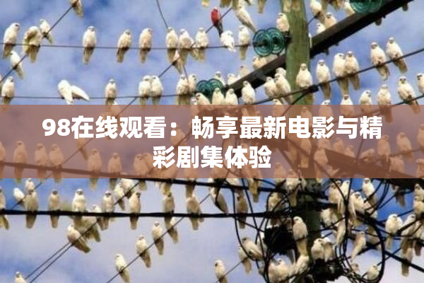 98在线观看：畅享最新电影与精彩剧集体验