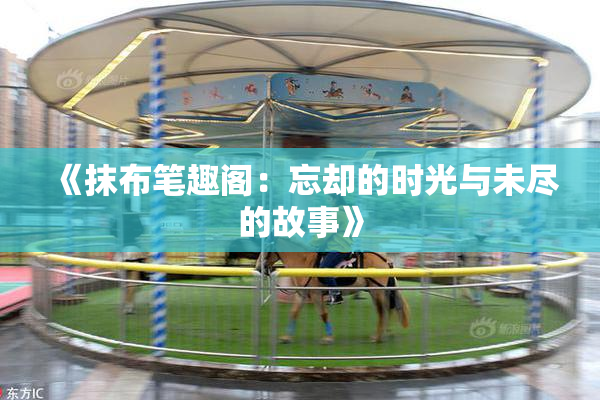 《抹布笔趣阁：忘却的时光与未尽的故事》