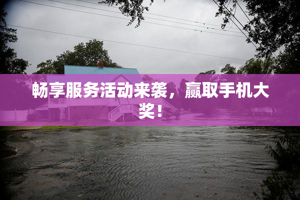 畅享服务活动来袭，赢取手机大奖！