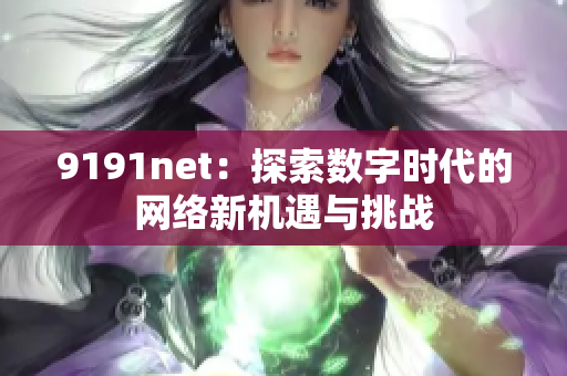 9191net：探索数字时代的网络新机遇与挑战