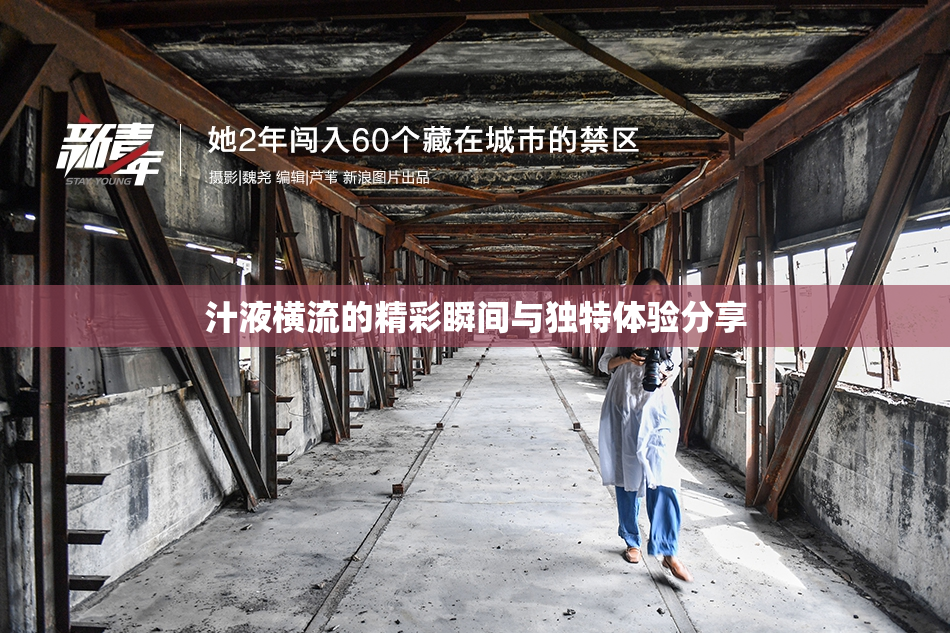 汁液横流的精彩瞬间与独特体验分享