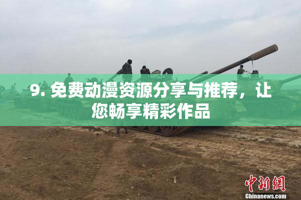 9. 免费动漫资源分享与推荐，让您畅享精彩作品