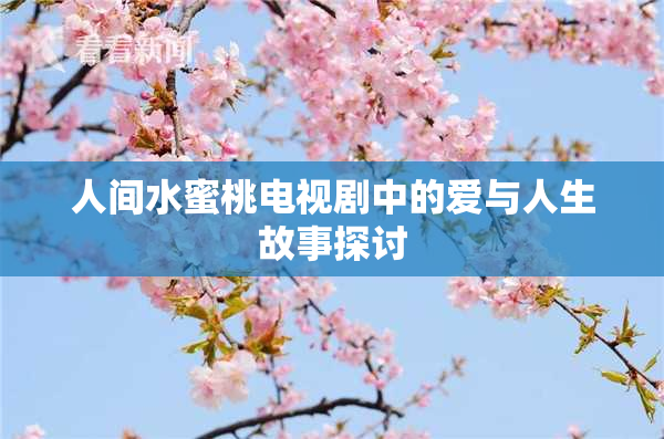 人间水蜜桃电视剧中的爱与人生故事探讨