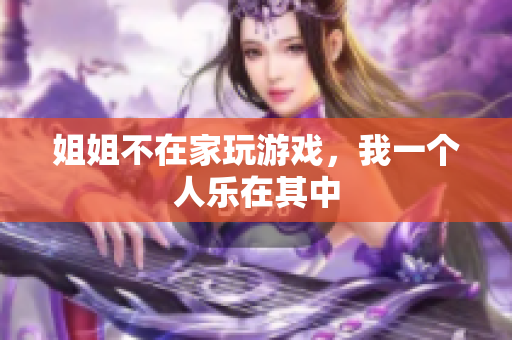 姐姐不在家玩游戏，我一个人乐在其中