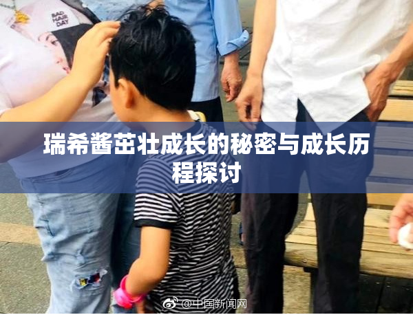 瑞希酱茁壮成长的秘密与成长历程探讨