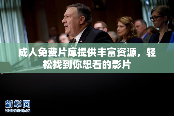 成人免费片库提供丰富资源，轻松找到你想看的影片