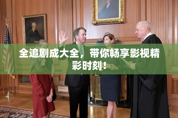 全追剧成大全，带你畅享影视精彩时刻！