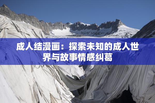 成人结漫画：探索未知的成人世界与故事情感纠葛