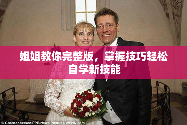 姐姐教你完整版，掌握技巧轻松自学新技能