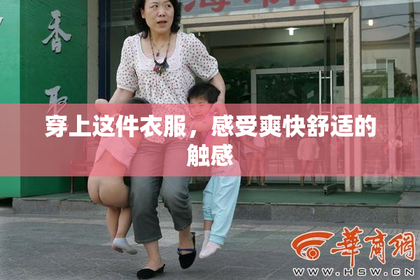 穿上这件衣服，感受爽快舒适的触感