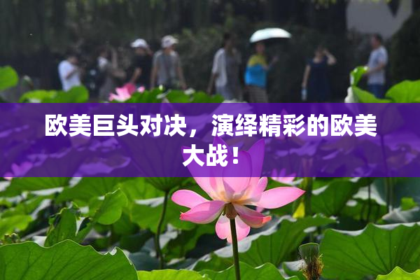 欧美巨头对决，演绎精彩的欧美大战！