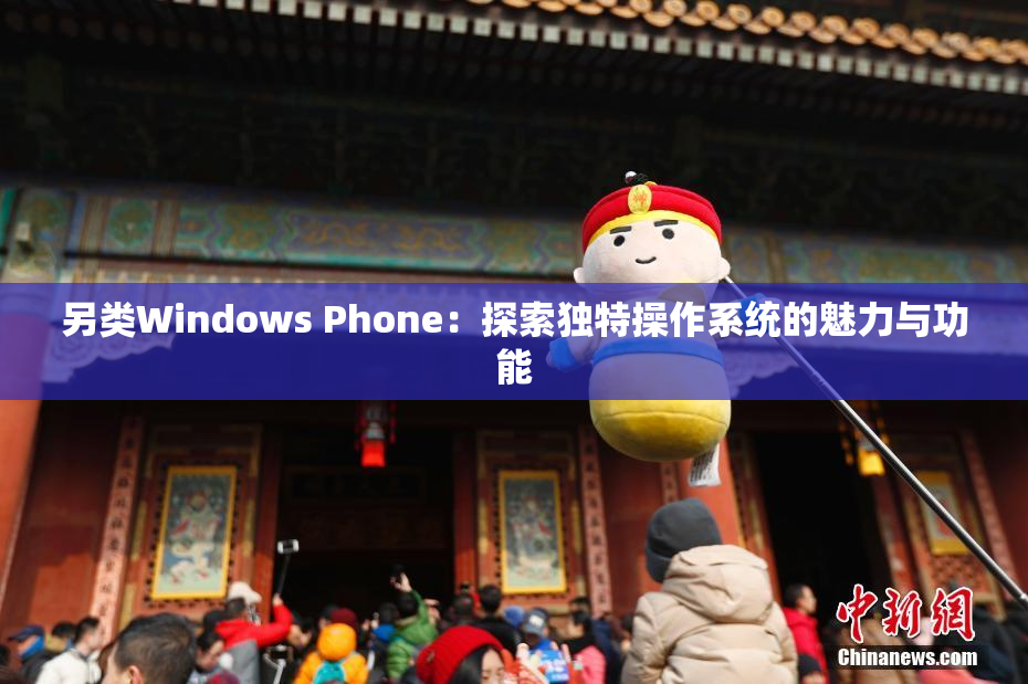 另类Windows Phone：探索独特操作系统的魅力与功能