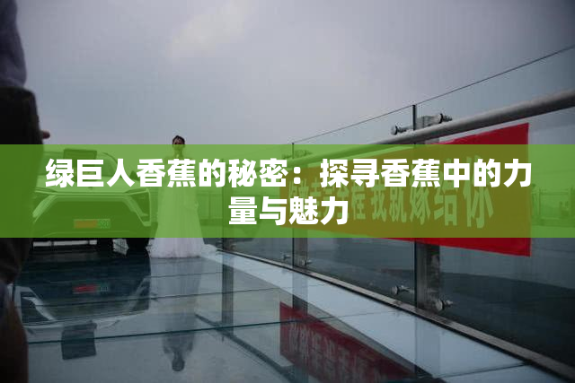 绿巨人香蕉的秘密：探寻香蕉中的力量与魅力