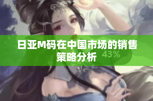日亚M码在中国市场的销售策略分析