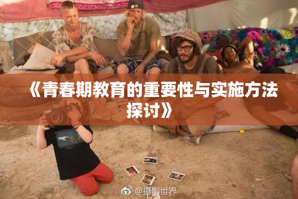 《青春期教育的重要性与实施方法探讨》