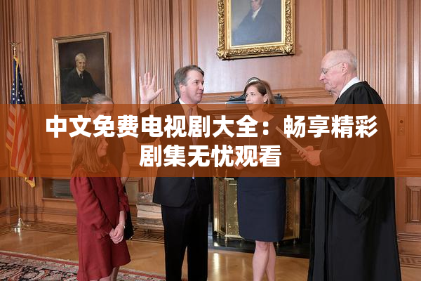 中文免费电视剧大全：畅享精彩剧集无忧观看
