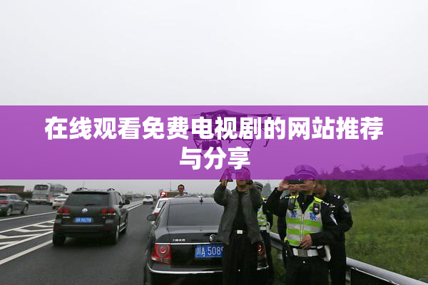 在线观看免费电视剧的网站推荐与分享