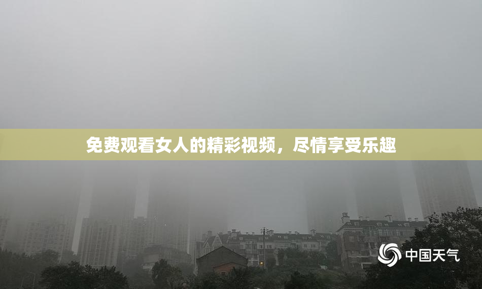 免费观看女人的精彩视频，尽情享受乐趣